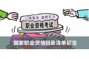 人社部：国家职业资格目录清单初定
